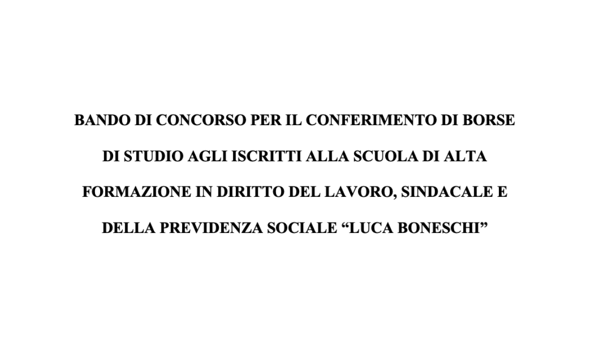 Bando di Concorso per il conferimento di Borse di Studio agli iscritti alla Scuola di Alta Formazione in Diritto del Lavoro, Sindacale e della Previdenza Sociale “Luca Boneschi"